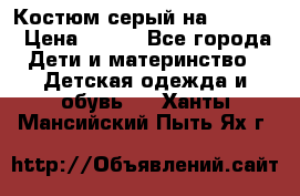 Костюм серый на 116-122 › Цена ­ 500 - Все города Дети и материнство » Детская одежда и обувь   . Ханты-Мансийский,Пыть-Ях г.